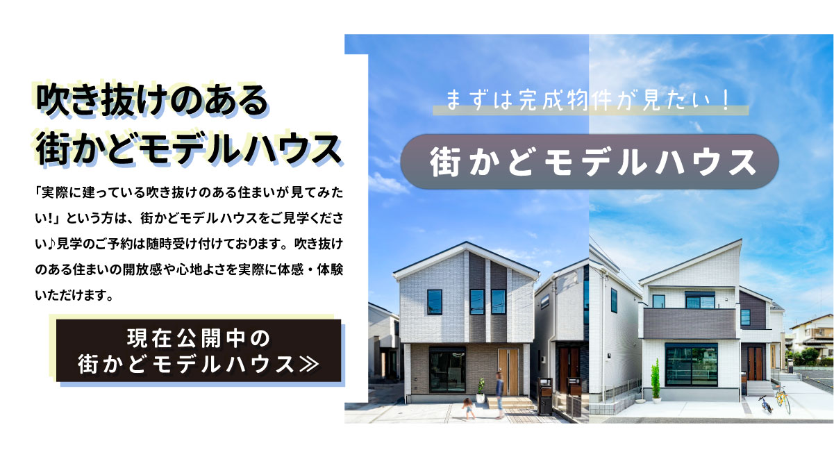 美都住販　建売　吹き抜け　「実際に建っている吹き抜けのある住まいが見てみたい！」という方は、街かどモデルハウスをご見学ください♪見学のご予約は随時受け付けております。吹き抜けのある住まいの開放感や心地よさを実際に体感・体験いただけます。　現在公開中の街かどモデルハウス≫