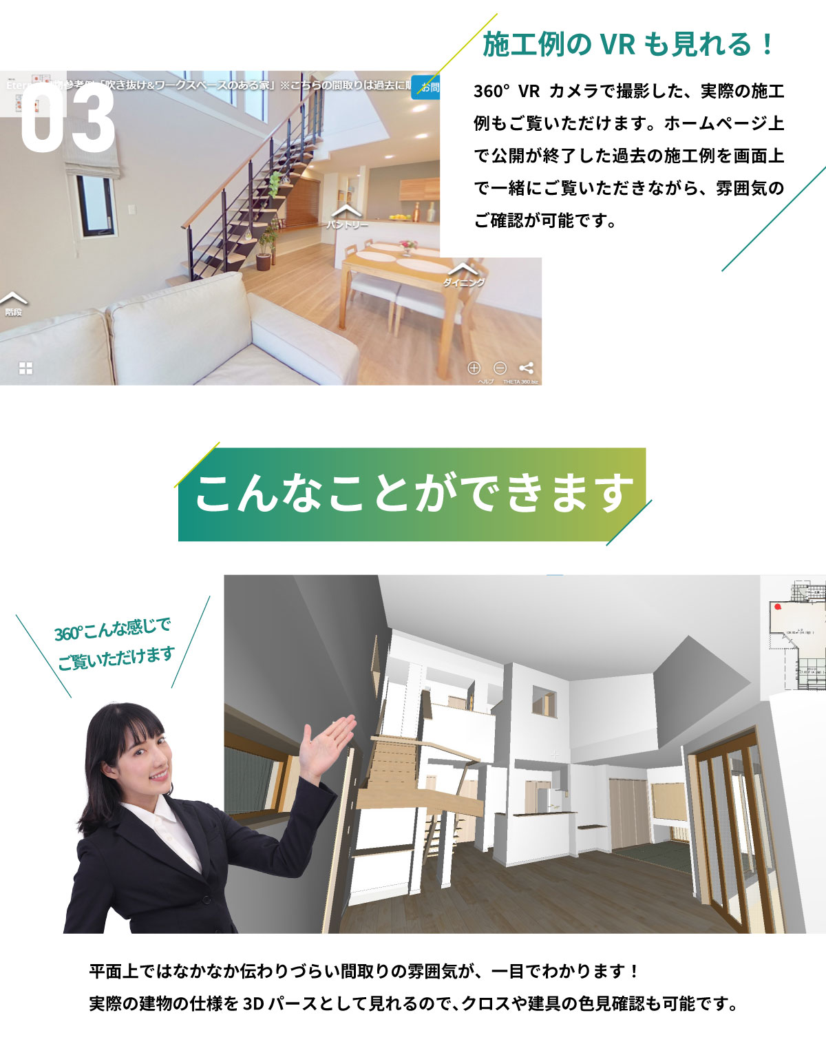 美都住販　物件　未完成　見学　03　施工例のVRも見れる！ 360°VRカメラで撮影した、実際の施工例もご覧いただけます。ホームページ上で公開が終了した過去の施工例を画面上で一緒にご覧いただきながら、雰囲気のご確認が可能です。 こんなことができます！　360°こんな感じでご覧いただけます　平面上ではなかなか伝わりづらい間取りの雰囲気が、一目でわかります！実際の建物の仕様を3Dパースとして見れるので、クロスや建具の色見確認も可能です。　