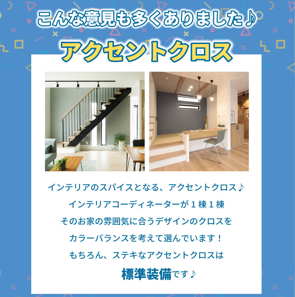 美都住販　建売　ランキング　ベスト こんな意見も多くありました♪ アクセントクロス インテリアのスパイスとなる、アクセントクロス♪インテリアコーディネーターが1棟1棟そのお家の雰囲気に合うデザインのクロスをカラーバランスを考えて選んでいます！もちろん、ステキなアクセントクロスは標準装備です♪