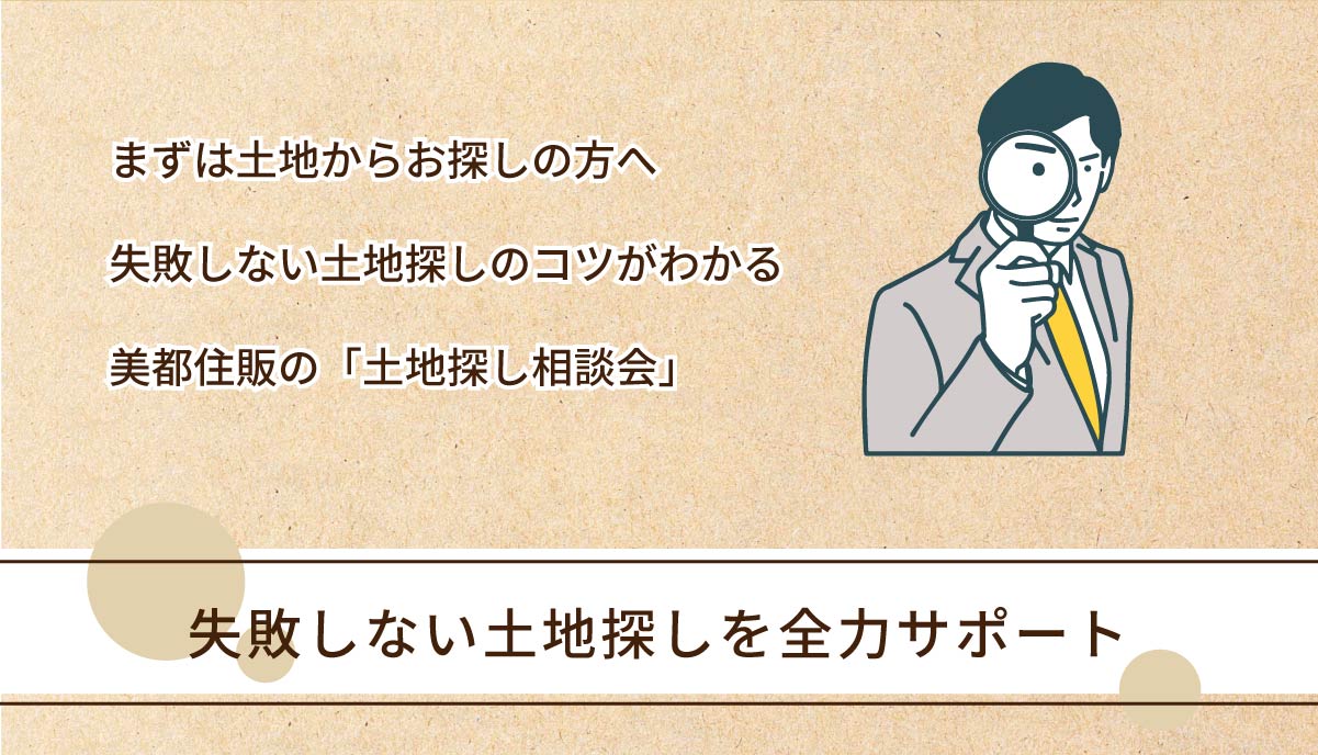 美都住販　土地　相談会　まずは土地からお探しの方へ失敗しない土地探しのコツがわかる美都住販の「土地探し相談会」　失敗しない土地探しを全力サポート