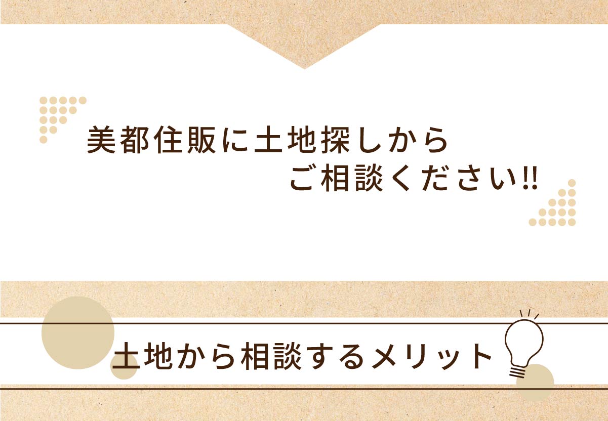 美都住販　土地　相談会　土地から相談するメリット　美都住販に土地探しからご相談ください‼