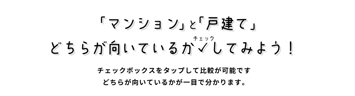 美都住販　戸建て　マンション　「マンション」と「戸建て」どちらが向いているかチェックしてみよう！　　チェックボックスをタップして比較が可能です どちらが向いているかが一目で分かります。