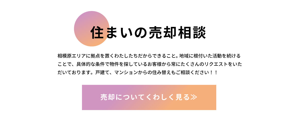 美都住販　戸建て　マンション　住まいの売却相談　相模原エリアに拠点を置くわたしたちだからできること。 地域に根付いた活動を続けることで、具体的な条件で物件を探しているお客様から常にたくさんのリクエストをいただいております。戸建て、マンションからの住み替えもご相談ください！！　売却についてくわしく見る≫