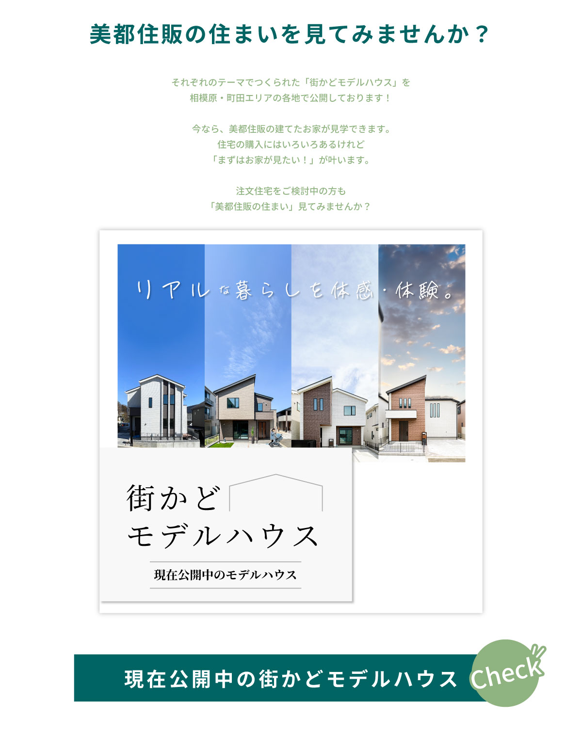 美都住販　上溝　建売　美都住販の住まいを見てみませんか？　それぞれのテーマでつくられた「街かどモデルハウス」を 相模原・町田エリアの各地で公開しております！ 今なら、美都住販の建てたお家が見学できます。 住宅の購入にはいろいろあるけれど 「まずはお家が見たい！」が叶います。 注文住宅をご検討中の方も 「美都住販の住まい」見てみませんか？　現在公開中の街かどモデルハウス