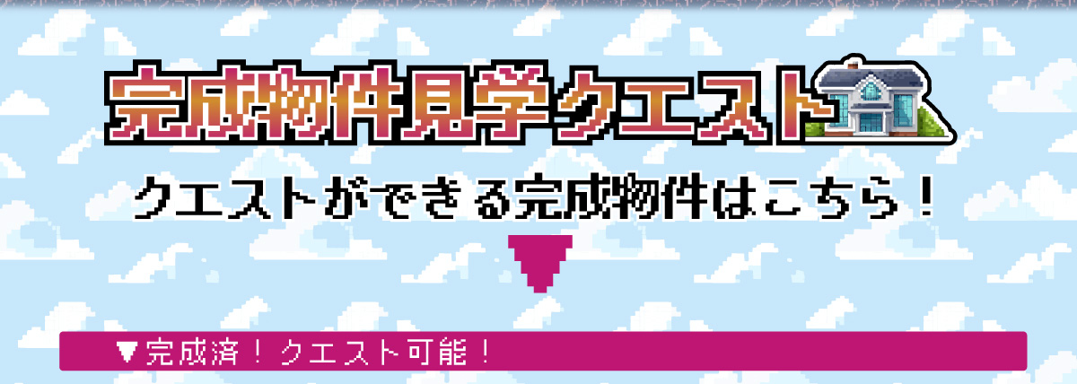 美都住販　完成物件　クエスト　レトロ　ゲーム　建売　新築　完成物件見学クエスト　クエストができる完成物件はこちら！　▼完成済！クエスト可能！