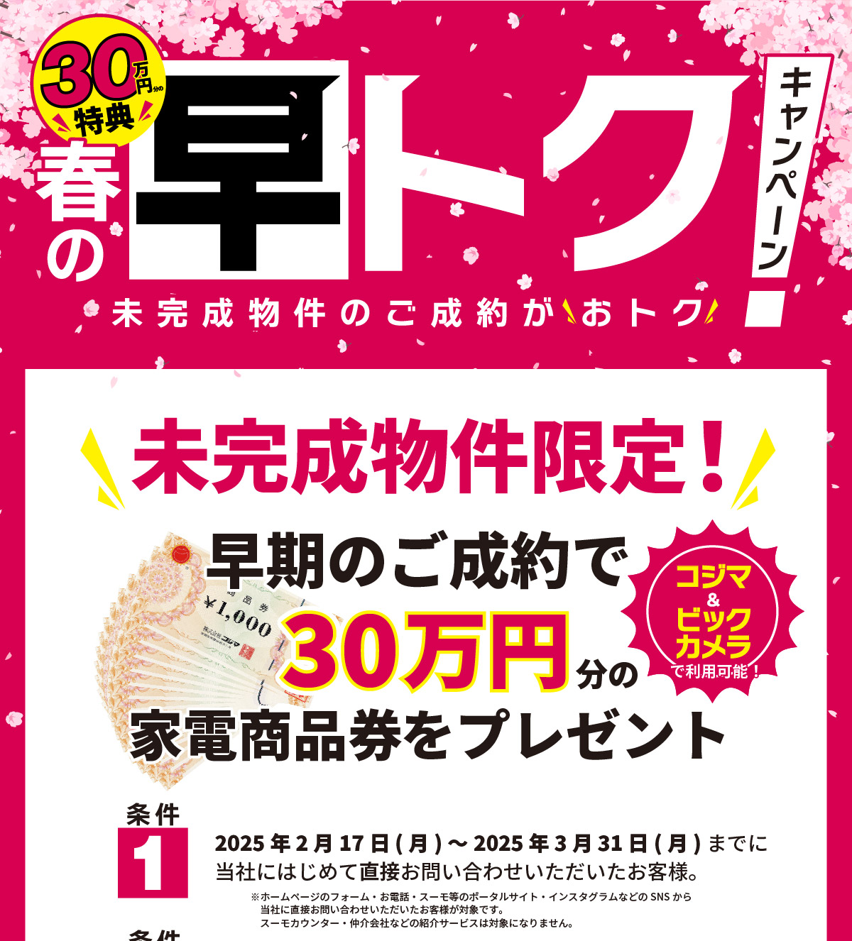 美都住販　春の早トクキャンペーン　未完成物件のご成約がおトク　未完成物件限定！　早期のご成約で３０万円分の家電商品券をプレゼント　条件1 2025年2月17日(月)～2025年3月31日(月)までに 当社にはじめて直接お問い合わせいただいたお客様。 ※ホームページのフォーム・お電話・スーモ等のポータルサイト・インスタグラムなどのSNSから当社に直接お問い合わせいただいたお客様が対象です。スーモカウンター・仲介会社などの紹介サービスは対象になりません。